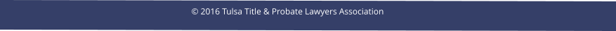 © 2016 Tulsa Title & Probate Lawyers Association